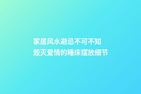 家居风水避忌不可不知 毁灭爱情的睡床摆放细节